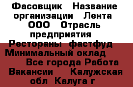 Фасовщик › Название организации ­ Лента, ООО › Отрасль предприятия ­ Рестораны, фастфуд › Минимальный оклад ­ 24 311 - Все города Работа » Вакансии   . Калужская обл.,Калуга г.